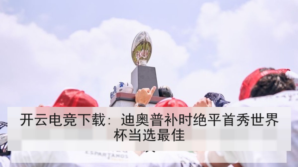 开云电竞下载: 迪奥普补时绝平首秀世界杯当选最佳