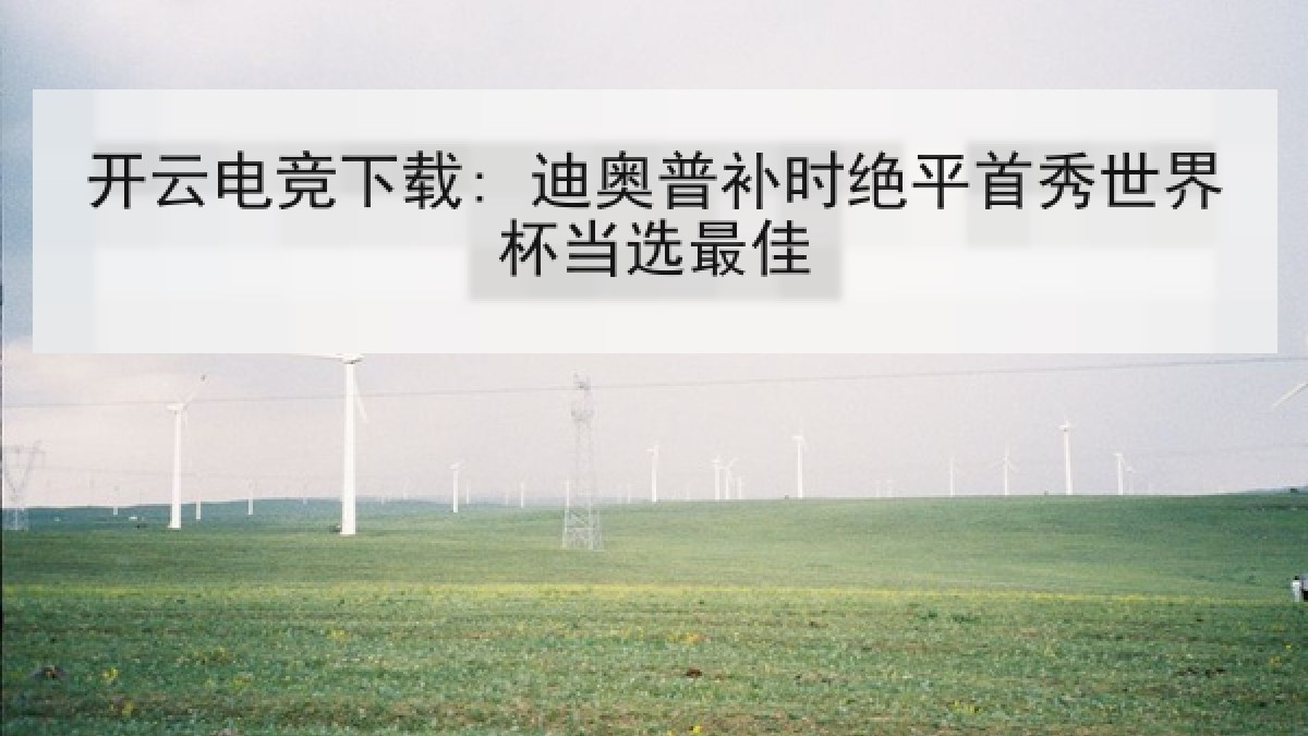开云电竞下载: 迪奥普补时绝平首秀世界杯当选最佳