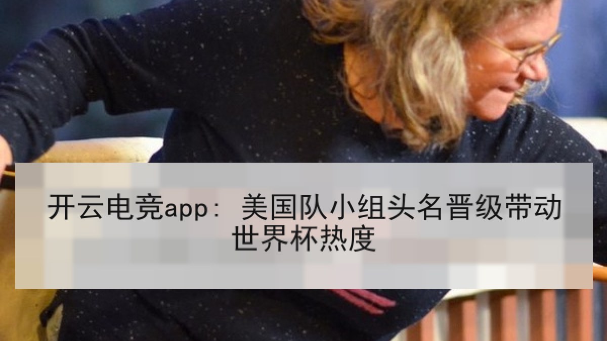 开云电竞app: 美国队小组头名晋级带动世界杯热度