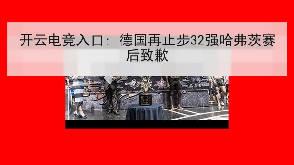 开云电竞入口: 德国再止步32强哈弗茨赛后致歉