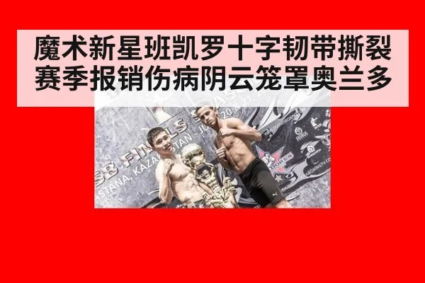 魔术新星班凯罗十字韧带撕裂赛季报销伤病阴云笼罩奥兰多