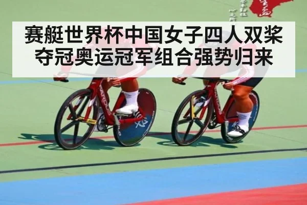 赛艇世界杯中国女子四人双桨夺冠奥运冠军组合强势归来